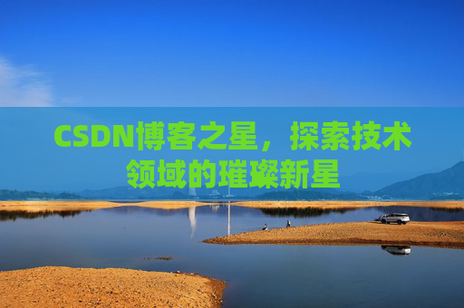 CSDN博客之星，探索技术领域的璀璨新星